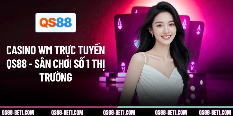Casino WM Trực Tuyến QS88 - Sân Chơi Số 1 Thị Trường