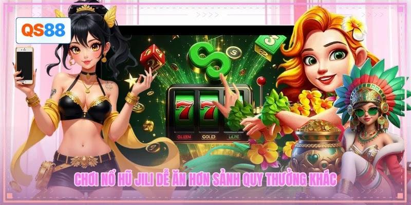 Chơi nổ hũ JILI dễ ăn hơn sảnh quy thưởng khác