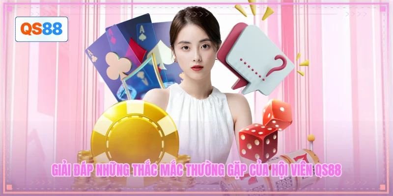 Giải đáp những thắc mắc thường gặp của hội viên QS88
