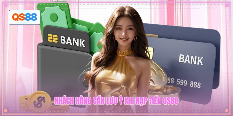Khách hàng cần lưu ý khi nạp tiền QS88