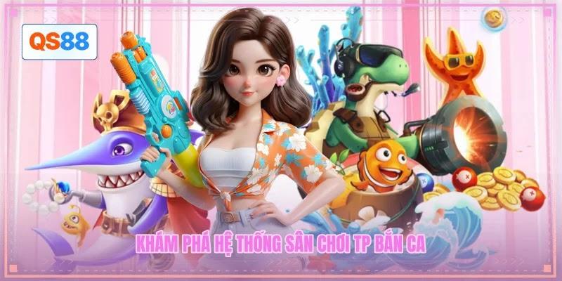 Khám phá hệ thống sân chơi TP bắn ca