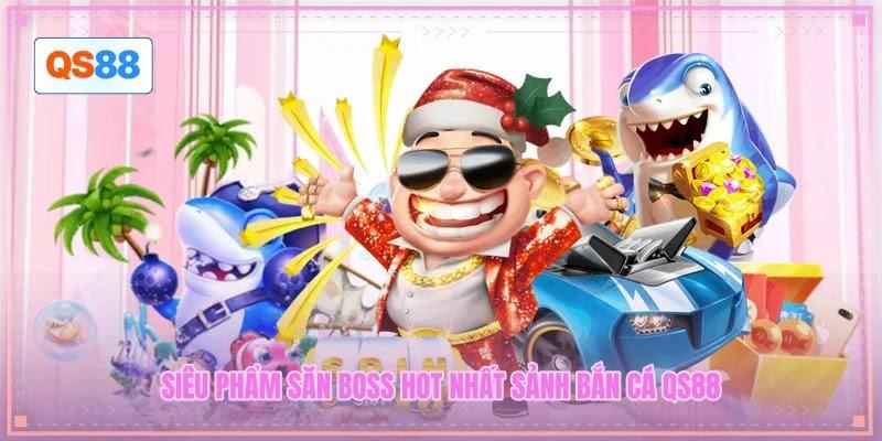 Siêu phẩm săn boss hot nhất sảnh bắn cá QS88
