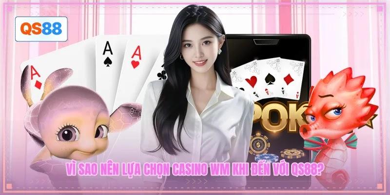 Vì sao nên lựa chọn casino WM khi đến với QS88?