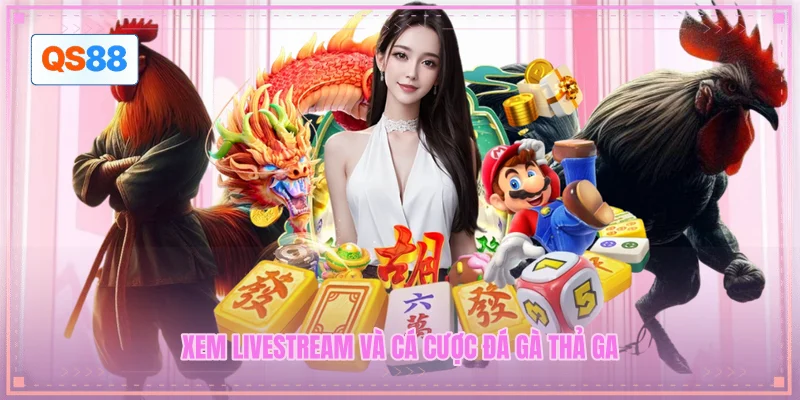 Xem Livestream và cá cược đá gà thả ga